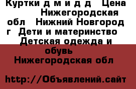 Куртки д/м и д/д › Цена ­ 450 - Нижегородская обл., Нижний Новгород г. Дети и материнство » Детская одежда и обувь   . Нижегородская обл.